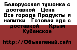 Белорусская тушонка с доставкой › Цена ­ 10 - Все города Продукты и напитки » Готовая еда с доставкой   . Крым,Кубанское